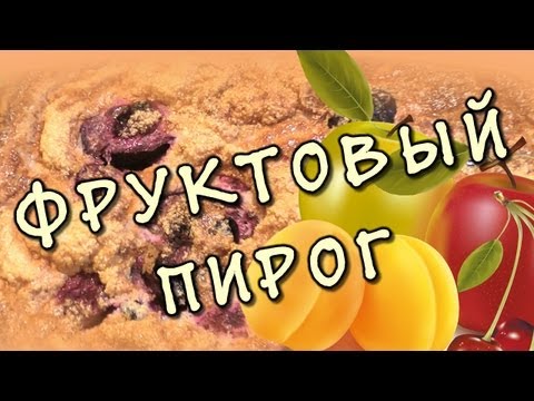 Фруктовый пирог - видео рецепт пирога с фруктами