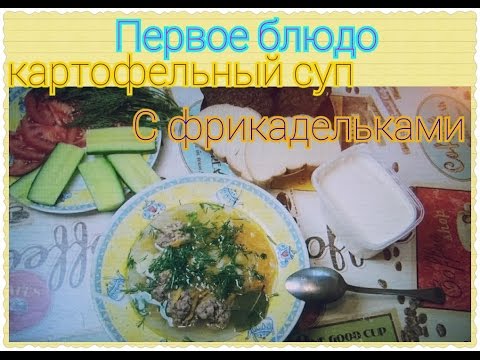 Первое блюдо: Картофельный суп с фрикадельками
